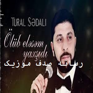دانلود آهنگ جدید تورال صدالی بنام اولوب السم یاخشدی